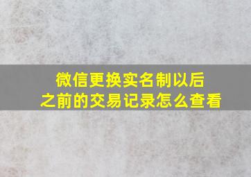 微信更换实名制以后 之前的交易记录怎么查看